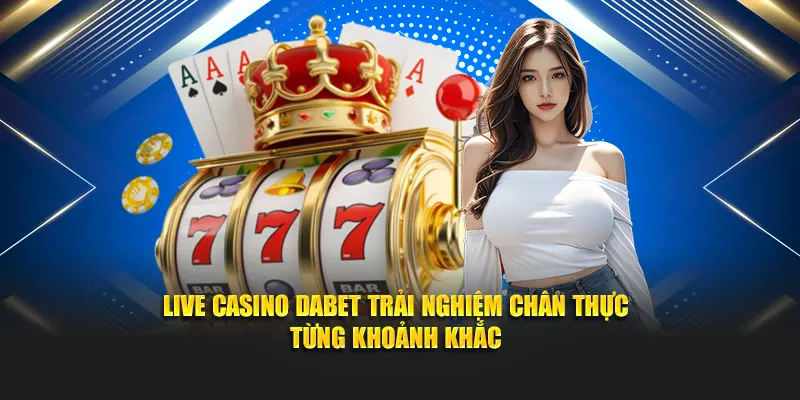 Live Casino Dabet trải nghiệm chân thực từng khoảnh khắc